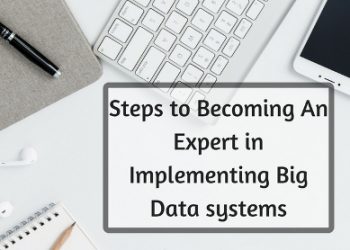 Steps To Becoming An Expert In Implementing Big Data systems